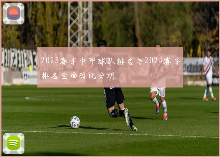 2025赛季中甲球队排名与2024赛季排名全面对比分析