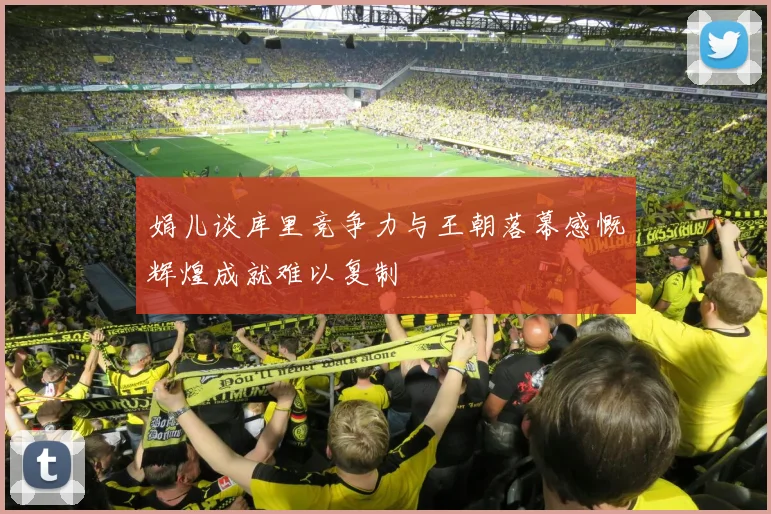 娟儿谈库里竞争力与王朝落幕感慨辉煌成就难以复制