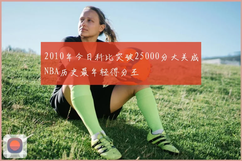 2010年今日科比突破25000分大关成NBA历史最年轻得分王