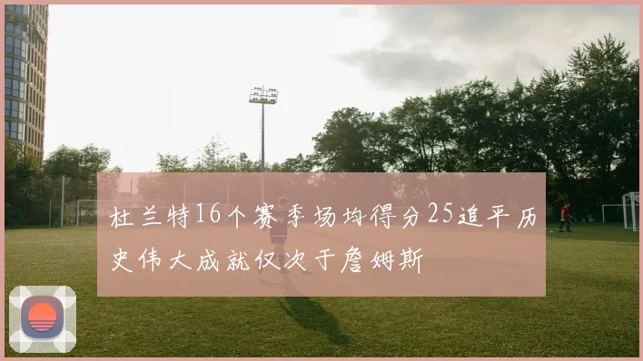 杜兰特16个赛季场均得分25追平历史伟大成就仅次于詹姆斯
