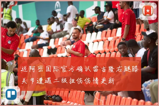 迈阿密国际官方确认雷吉隆右腿膝关节遭遇二级扭伤伤情更新