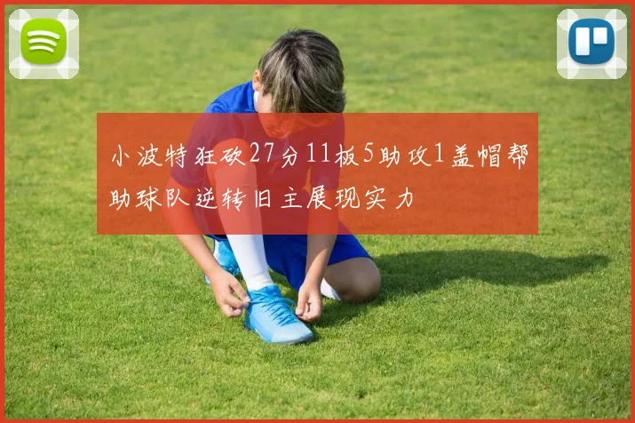 小波特狂砍27分11板5助攻1盖帽帮助球队逆转旧主展现实力