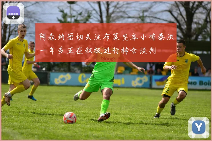 阿森纳密切关注布莱克本小将泰洪一年多正在积极进行转会谈判