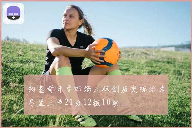 约基奇开季四场三双创历史统治力尽显三节21分12板10助