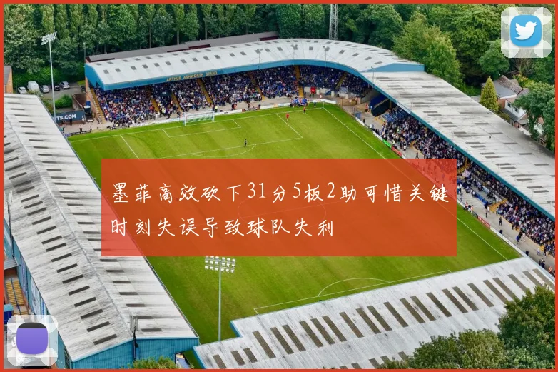 墨菲高效砍下31分5板2助可惜关键时刻失误导致球队失利
