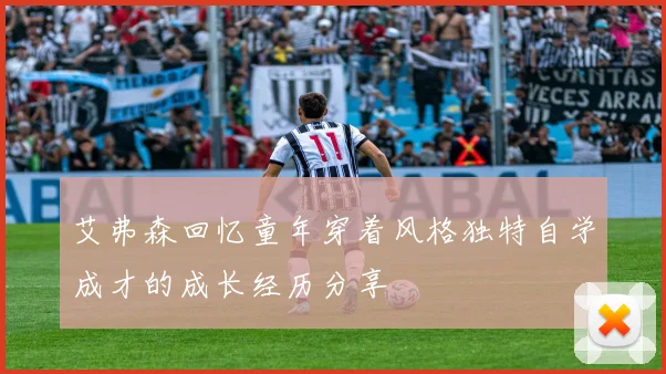 艾弗森回忆童年穿着风格独特自学成才的成长经历分享