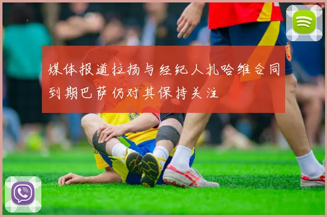 媒体报道拉扬与经纪人扎哈维合同到期巴萨仍对其保持关注