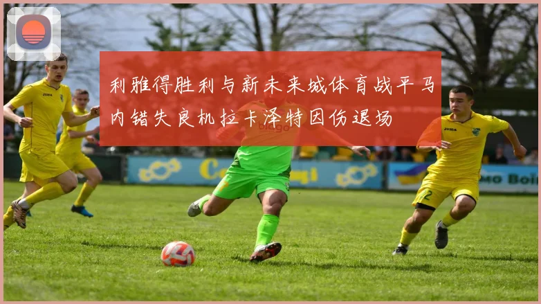 利雅得胜利与新未来城体育战平马内错失良机拉卡泽特因伤退场