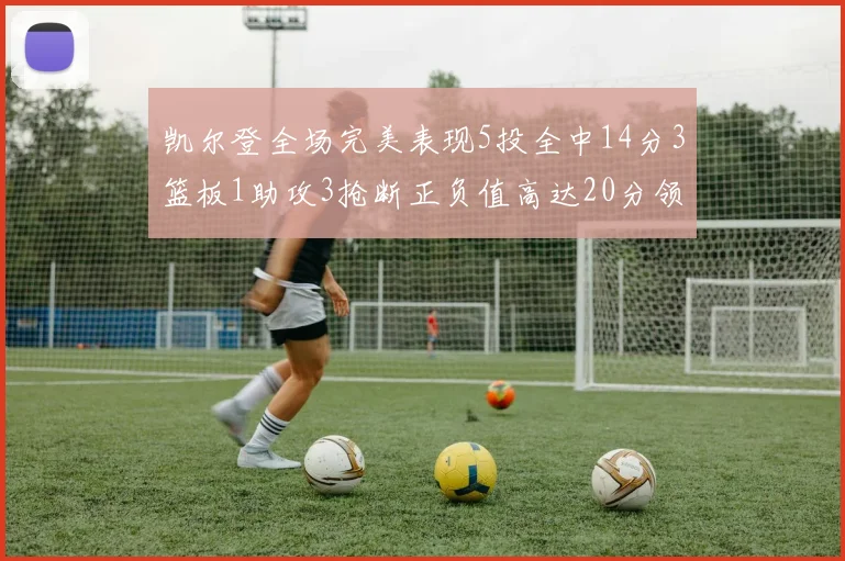 凯尔登全场完美表现5投全中14分3篮板1助攻3抢断正负值高达20分领衔全场