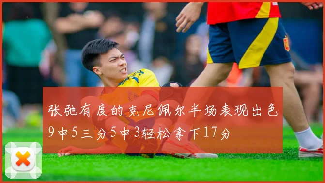 张弛有度的克尼佩尔半场表现出色9中5三分5中3轻松拿下17分