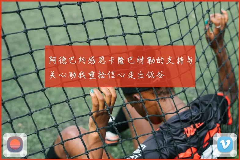 阿德巴约感恩卡隆巴特勒的支持与关心助我重拾信心走出低谷