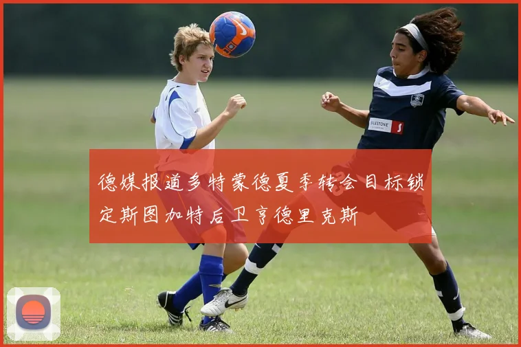 德媒报道多特蒙德夏季转会目标锁定斯图加特后卫亨德里克斯