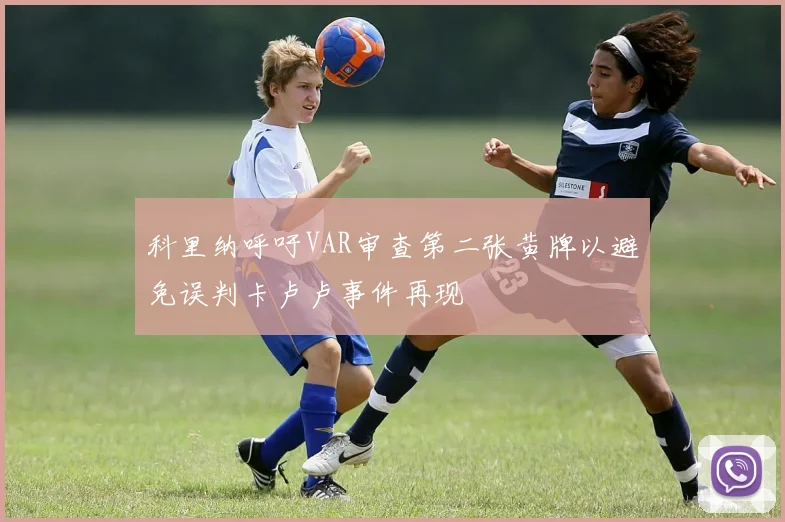 科里纳呼吁VAR审查第二张黄牌以避免误判卡卢卢事件再现