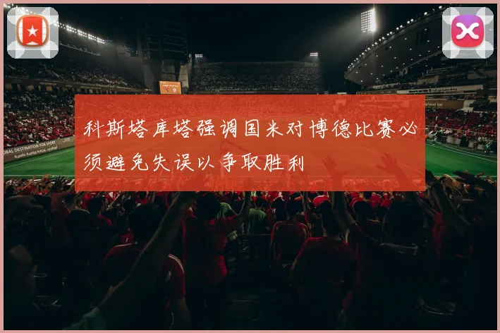 科斯塔库塔强调国米对博德比赛必须避免失误以争取胜利
