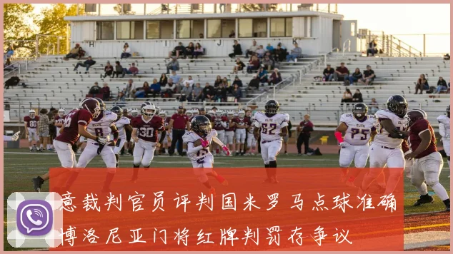 意裁判官员评判国米罗马点球准确博洛尼亚门将红牌判罚存争议