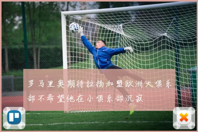 罗马里奥期待拉扬加盟欧洲大俱乐部不希望他在小俱乐部沉寂