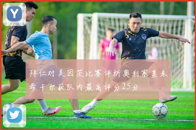 拜仁对美因茨比赛评析奥利塞基米希卡尔获队内最高评分25分