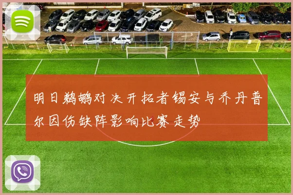 明日鹈鹕对决开拓者锡安与乔丹普尔因伤缺阵影响比赛走势
