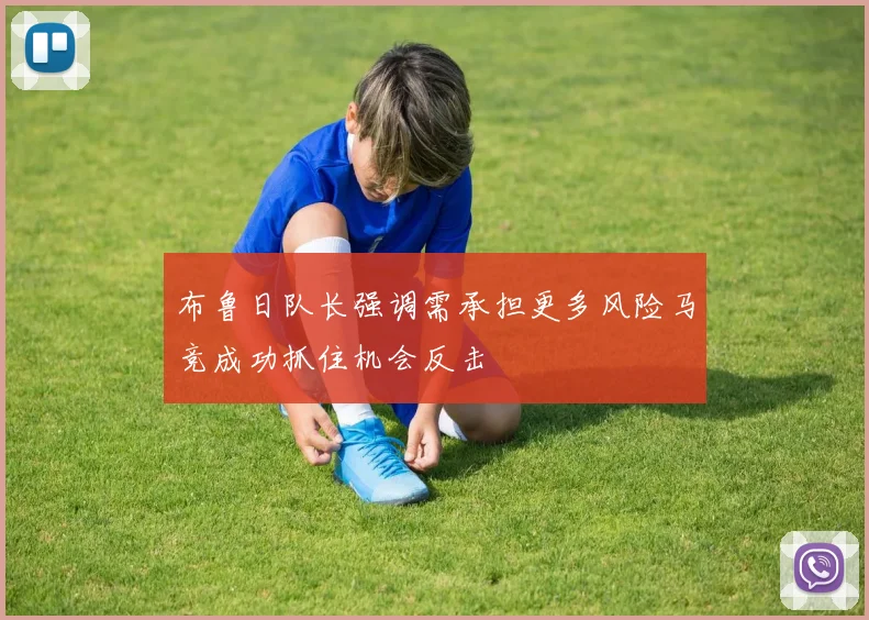 布鲁日队长强调需承担更多风险马竞成功抓住机会反击