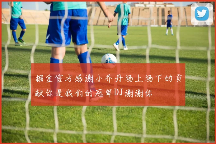 掘金官方感谢小乔丹场上场下的贡献你是我们的冠军DJ谢谢你