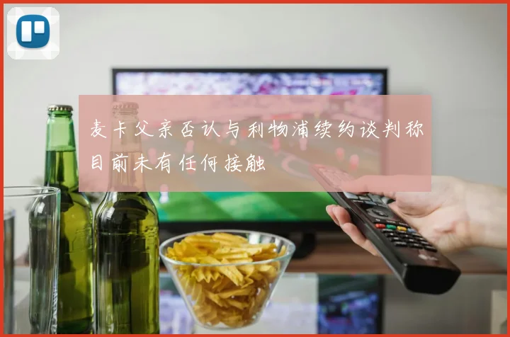 麦卡父亲否认与利物浦续约谈判称目前未有任何接触