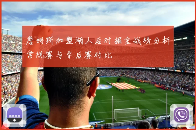 詹姆斯加盟湖人后对掘金战绩分析常规赛与季后赛对比